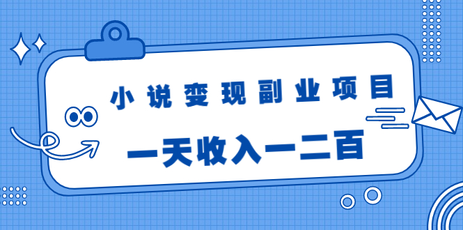 小说变现副业项目：老项目新玩法，视频被动引流躺赚模式，一天收入一二百-52资源库