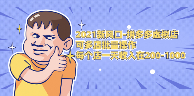 2021新风口-拼多多虚拟店：可多店批量操作，每个店一天收入在200-1000-52资源库