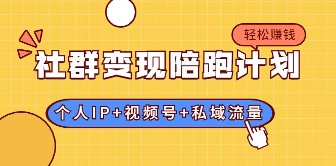 社群变现陪跑计划：建立“个人IP+视频号+私域流量”的社群商业模式轻松赚钱-52资源库