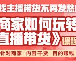 《手把手教你如何玩转直播带货》针对商家 内容干货 目的赚钱-52资源库
