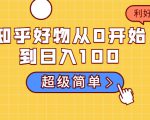知乎好物从0开始到日入100,超级简单的玩法分享,新人一看也能上手操作-52资源库