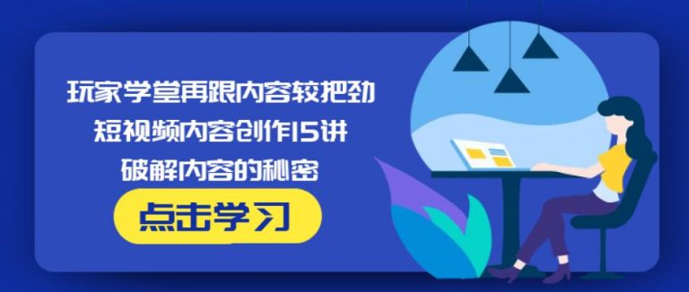 玩家学堂再跟内容较把劲·短视频内容创作15讲,破解内容的秘密-52资源库