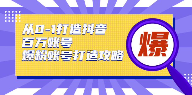 从0-1打造抖音百万账号-爆粉账号打造攻略，针对有账号无粉丝的现象-52资源库