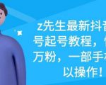 z先生最新抖音美女号起号教程，快速十万粉，一部手机就可以操作-52资源库