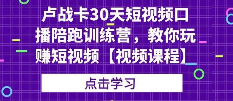 卢战卡30天短视频口播陪跑训练营，教你玩赚短视频-52资源库