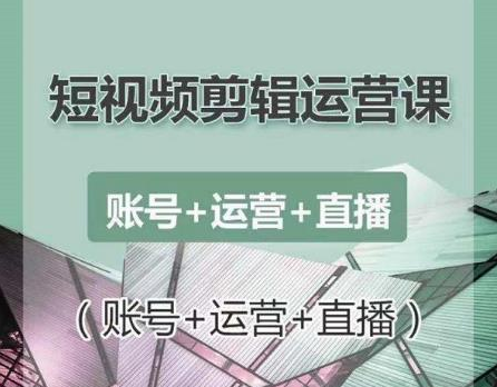 南小北短视频剪辑运营课：账号+运营+直播，零基础学习手机剪辑【视频课程】-52资源库