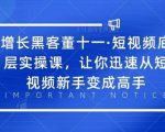 增长黑客董十一·短视频底层实操课,从短视频新手变成高手-52资源库