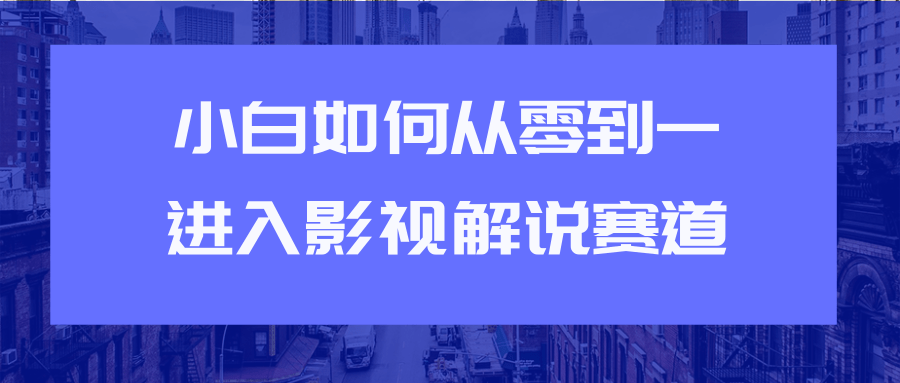 教你短视频赚钱玩法之小白如何从0到1快速进入影视解说赛道-52资源库