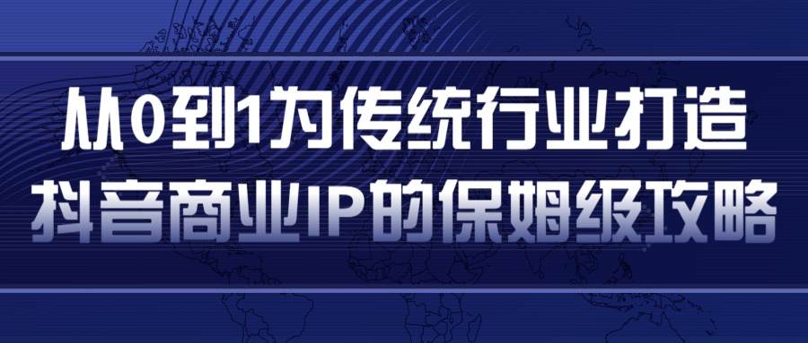 从0到1为传统行业打造抖音商业IP简单高效的保姆级攻略-52资源库