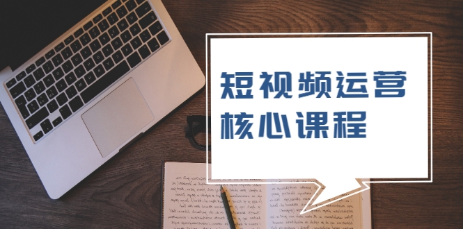 短视频运营核心课程，解决了小白的不懂运营原理的苦恼-52资源库