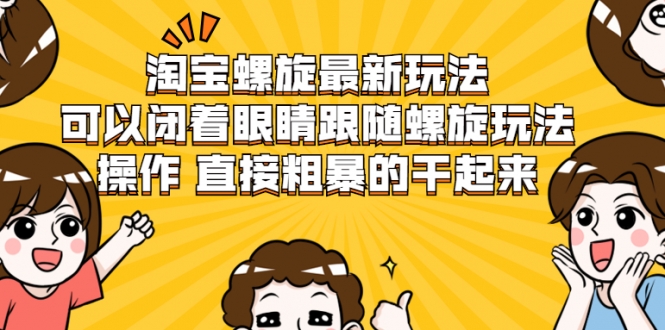 淘宝螺旋最新玩法，可以闭着眼睛跟随螺旋玩法操作 直接粗暴的干起来-52资源库