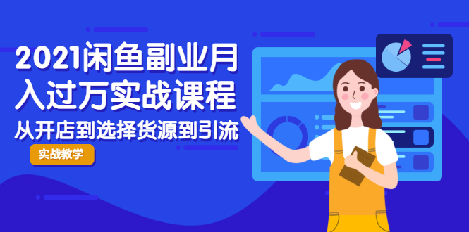 2021闲鱼副业月入过万实战课程：从开店到选择货源到引流，全程实战教学-52资源库