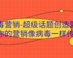 病毒营销-超级话题创造营,让你的营销像病毒一样传播-52资源库