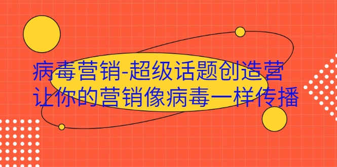 病毒营销-超级话题创造营，让你的营销像病毒一样传播-52资源库