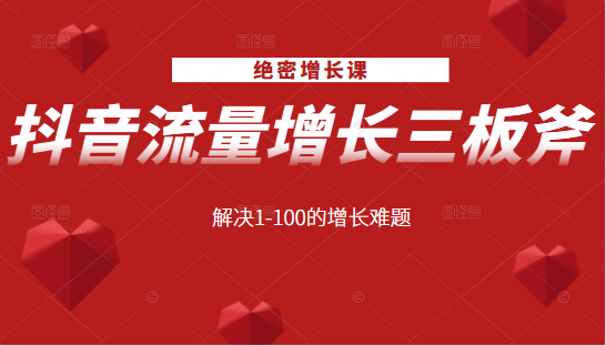 绝密增长课：抖音流量增长三板斧，解决1-100的增长难题-52资源库
