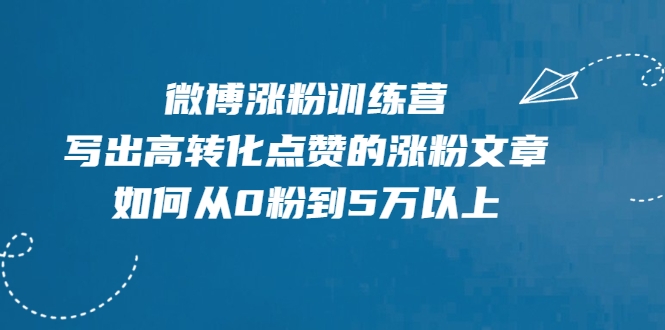 微博涨粉训练营，写出高转化点赞的涨粉文章，如何从0粉到5万以上-52资源库