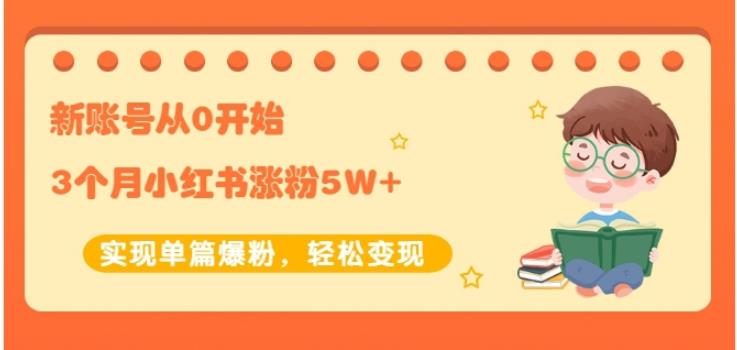 生财小红书涨粉变现：新账号从0开始3个月小红书涨粉5W+实现单篇爆粉-52资源库