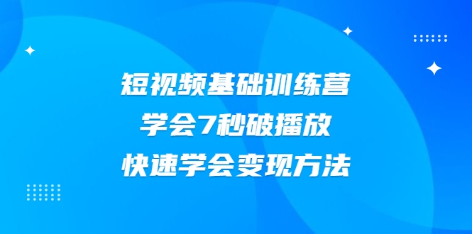 2021短视频基础训练营，学会7秒破播放，快速学会变现方法-52资源库