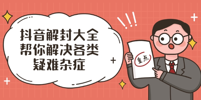 抖音解封大全，帮你解决各类疑难杂症（封禁话术和模板）-52资源库