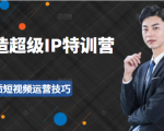超级IP特训营:表演表达、高效输出优质短视频运营技巧,价值999元-52资源库