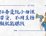 全民任务变现小白课,不用带货,不用直播,拍视频就能赚钱-52资源库