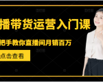 直播带货运营入门课,手把手教你直播间月销百万-52资源库