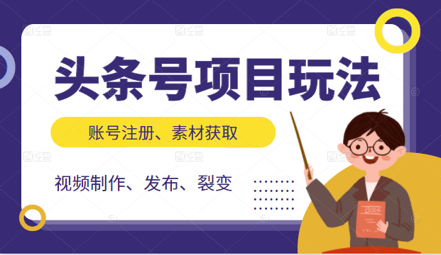 头条号项目玩法，从账号注册，素材获取到视频制作发布和裂变全方位教学-52资源库