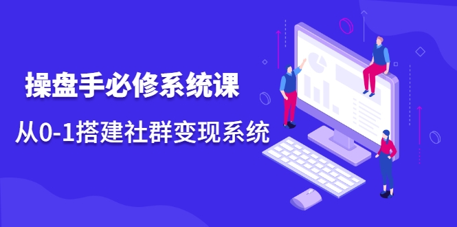 操盘手必修系统课，从0-1搭建社群变现系统-52资源库
