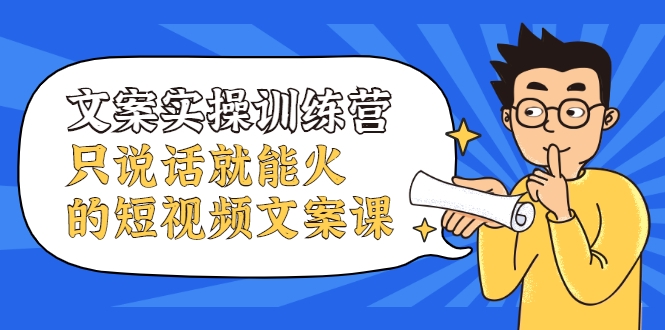 文案实操训练营，只说话就能火的短视频文案课-52资源库