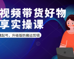 短视频带货好物分享实操课:快速起号,升级版防搬运剪辑-52资源库