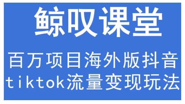 鲸叹号·海外TIKTOK训练营，百万项目海外版抖音tiktok流量变现玩法-52资源库