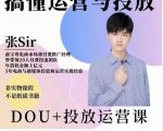 张sir的dou+投放运营课:搞懂运营与投放,全面提升账号的流量运营效率-52资源库