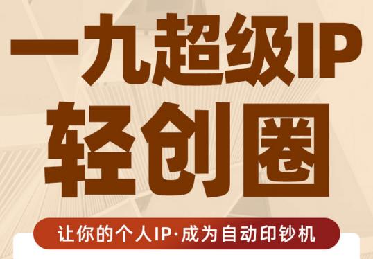 王一九:超级IP轻创圈，让你的个人IP，成为自动印钞机-52资源库