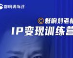 群响刘老板·IP变现训练营第6期:教你搞流量新姿势,IP打造获客私域经营-52资源库