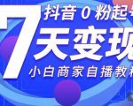 抖音0粉起号7天变现,无需专业的团队,小白商家从0到1自播教程-52资源库