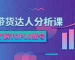 服装带货达人分析课:带你快速了解TOP10账号,玩转服装行业-52资源库