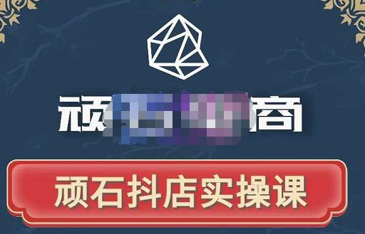 顽石电商·抖店自然流线上实操课【2022版】，从零教你做抖音小店-52资源库