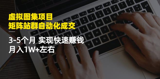 虚拟图集项目：矩阵站群自动化成交，3-5个月实现快速赚钱月入1W+左右-52资源库