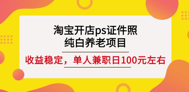 淘宝开店ps证件照，纯白养老项目，单人兼职稳定日100元(教程+软件+素材)-52资源库