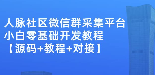 外面卖1000的人脉社区微信群采集平台小白0基础开发教程【源码+教程+对接】-52资源库