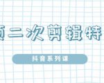 陆明明·短视频二次剪辑特训5.0,1部手机就可以操作,0基础掌握短视频二次剪辑和混剪技-52资源库