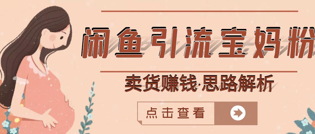 闲鱼引流宝妈粉+卖货赚钱一个月收益30000+（实操视频教程）-52资源库