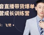 飞樊:抖音直播带货爆单运营成长训练营,手把手教你玩转直播带货-52资源库