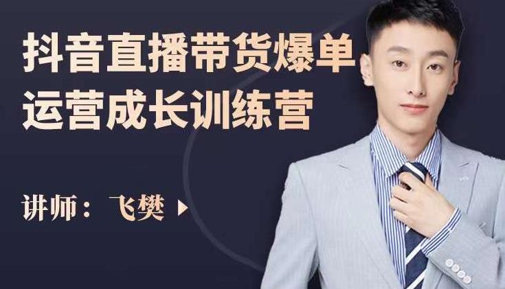 飞樊：抖音直播带货爆单运营成长训练营，手把手教你玩转直播带货-52资源库