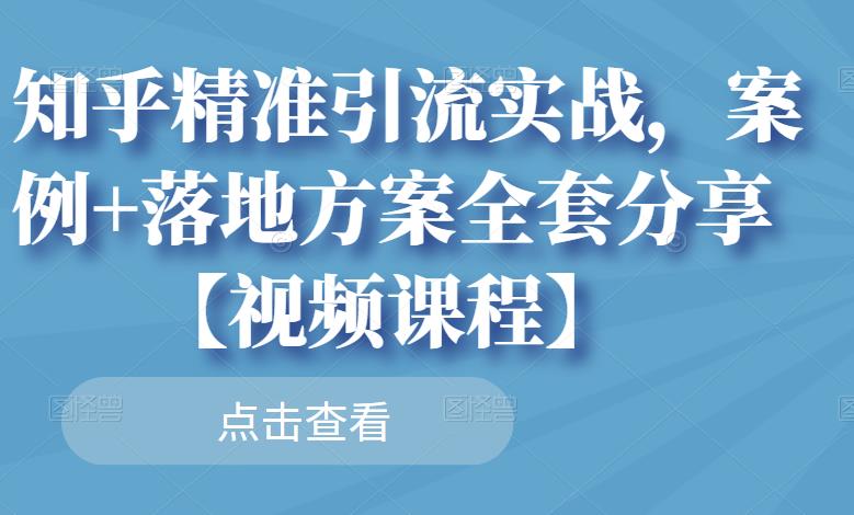 知乎精准引流实战，案例+落地方案全套分享【视频课程】-52资源库