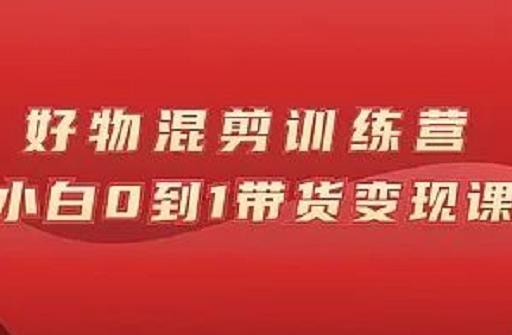 万三好物混剪训练营：小白0到1带货变现课-52资源库