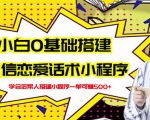 新手0基础搭建微信恋爱话术小程序,一单赚几百【视频教程+小程序源码】-52资源库