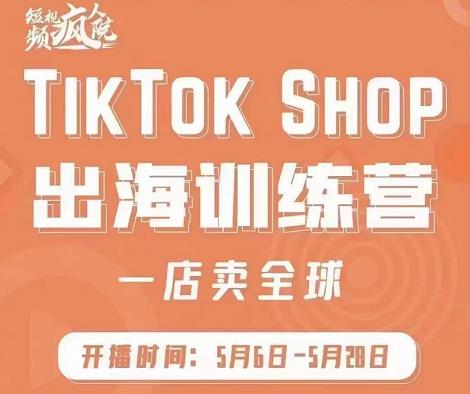 疯人院:TikTok Shop出海训练营（一店卖全球)，出海抢占全球新流量-52资源库