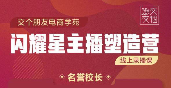 交个朋友:闪耀星主播塑造营2207期，3天2夜入门带货主播，懂人性懂客户成为王者销售-52资源库