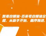凯哥自媒体·百家号自媒体全套实战赚钱教程，从新手开始，循序渐进，系统的讲解-52资源库
